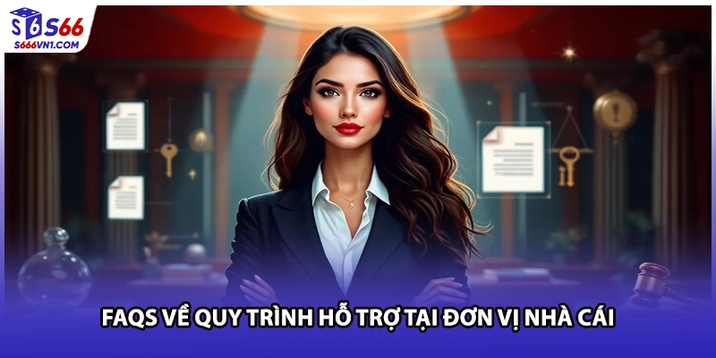 FAQs về quy trình hỗ trợ tại đơn vị nhà cái